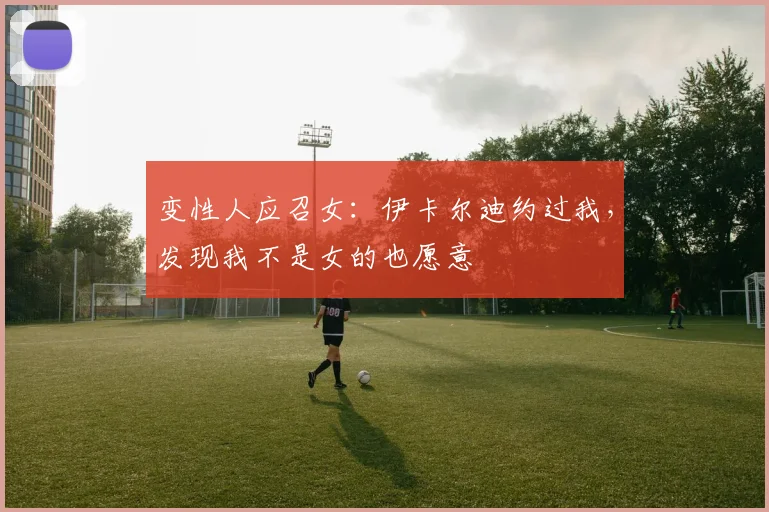 变性人应召女：伊卡尔迪约过我，发现我不是女的也愿意