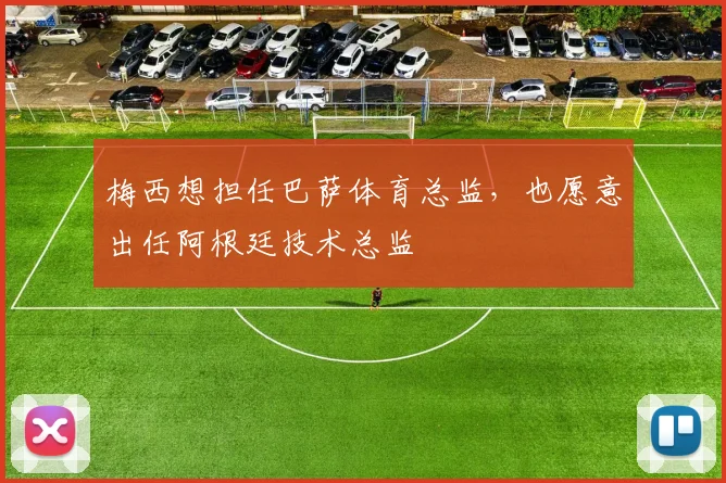 梅西想担任巴萨体育总监，也愿意出任阿根廷技术总监