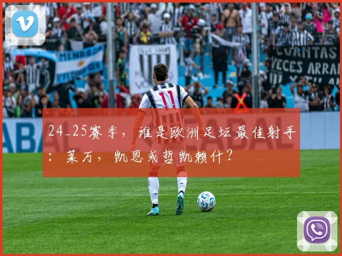 24_25赛季，谁是欧洲足坛最佳射手：莱万，凯恩或哲凯赖什？