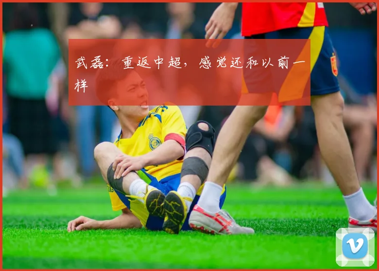 武磊：重返中超，感觉还和以前一样
