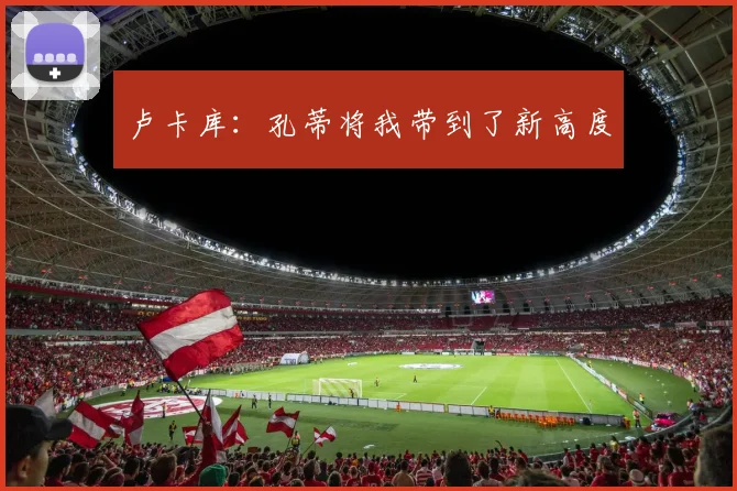 卢卡库：孔蒂将我带到了新高度