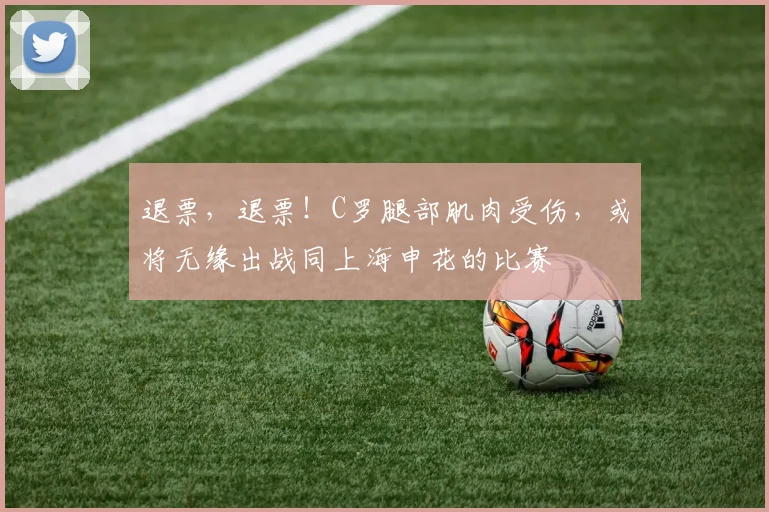 退票，退票！C罗腿部肌肉受伤，或将无缘出战同上海申花的比赛