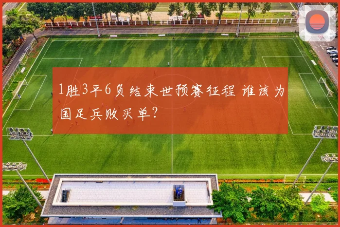 1胜3平6负结束世预赛征程 谁该为国足兵败买单？