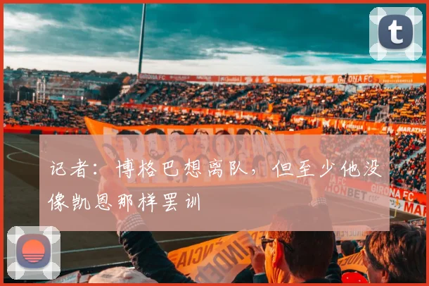 记者：博格巴想离队，但至少他没像凯恩那样罢训