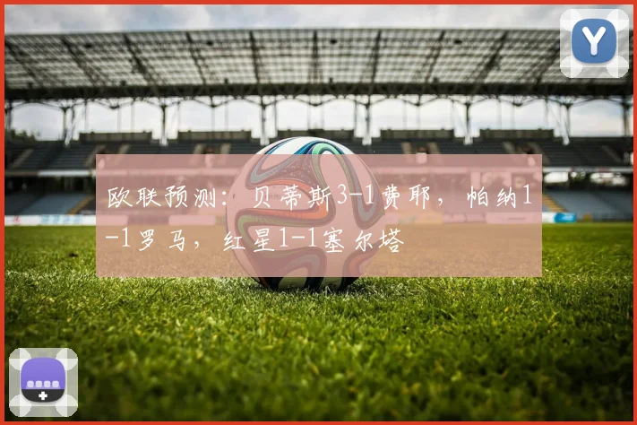 欧联预测：贝蒂斯3-1费耶，帕纳1-1罗马，红星1-1塞尔塔