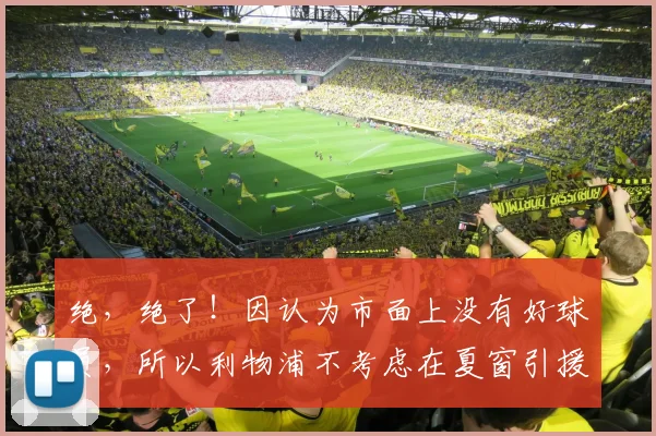 绝，绝了！因认为市面上没有好球员，所以利物浦不考虑在夏窗引援