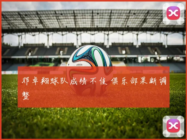 邓卓翔球队成绩不佳 俱乐部果断调整