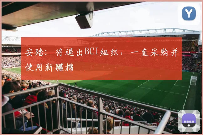 安踏：将退出BCI组织，一直采购并使用新疆棉