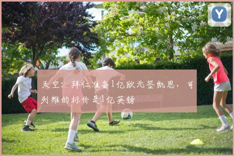天空：拜仁准备1亿欧元签凯恩，可列维的标价是1亿英镑