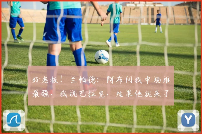 好老板！兰帕德：阿布问我中场谁最强，我说巴拉克，结果他就来了