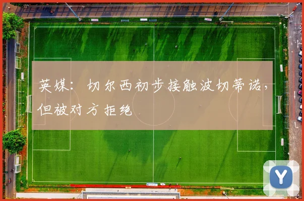 英媒：切尔西初步接触波切蒂诺，但被对方拒绝
