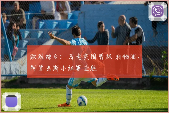 欧冠综合：马竞突围晋级 利物浦、阿贾克斯小组赛全胜