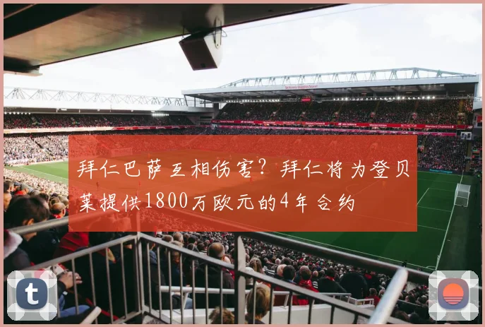 拜仁巴萨互相伤害？拜仁将为登贝莱提供1800万欧元的4年合约
