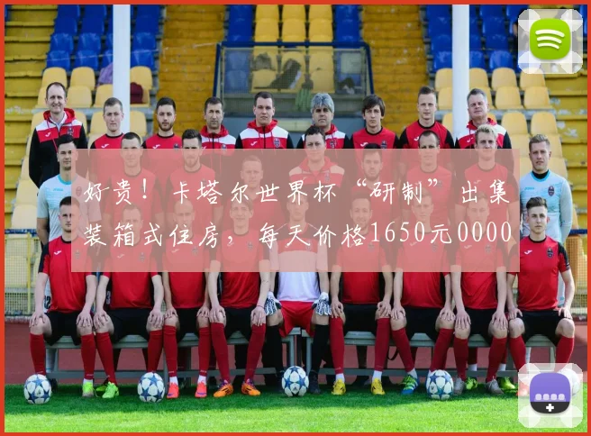 好贵！卡塔尔世界杯“研制”出集装箱式住房，每天价格1650元0000644