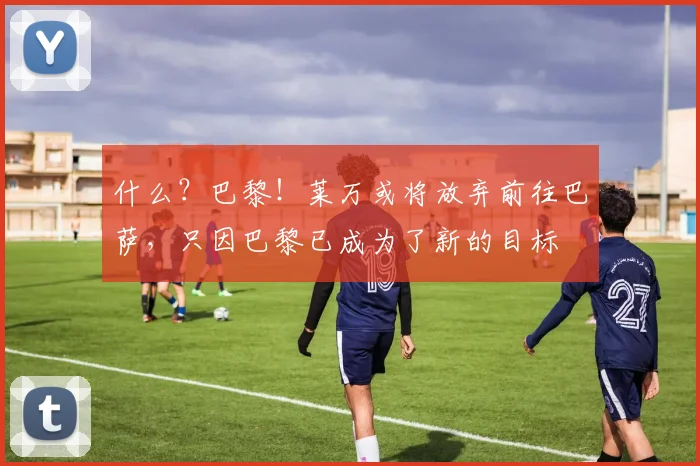 什么？巴黎！莱万或将放弃前往巴萨，只因巴黎已成为了新的目标