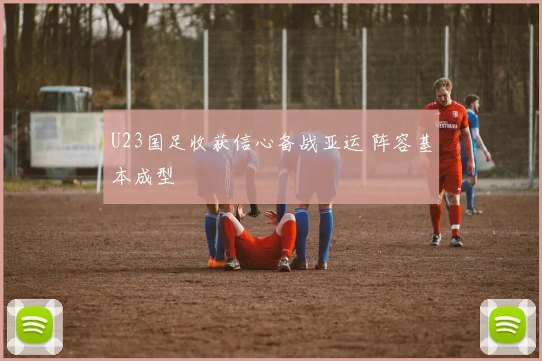 U23国足收获信心备战亚运 阵容基本成型