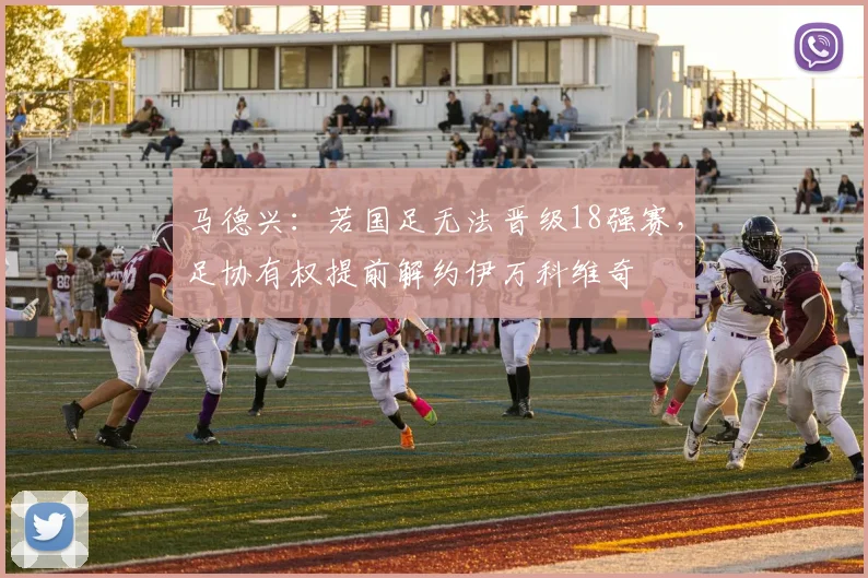 马德兴：若国足无法晋级18强赛，足协有权提前解约伊万科维奇
